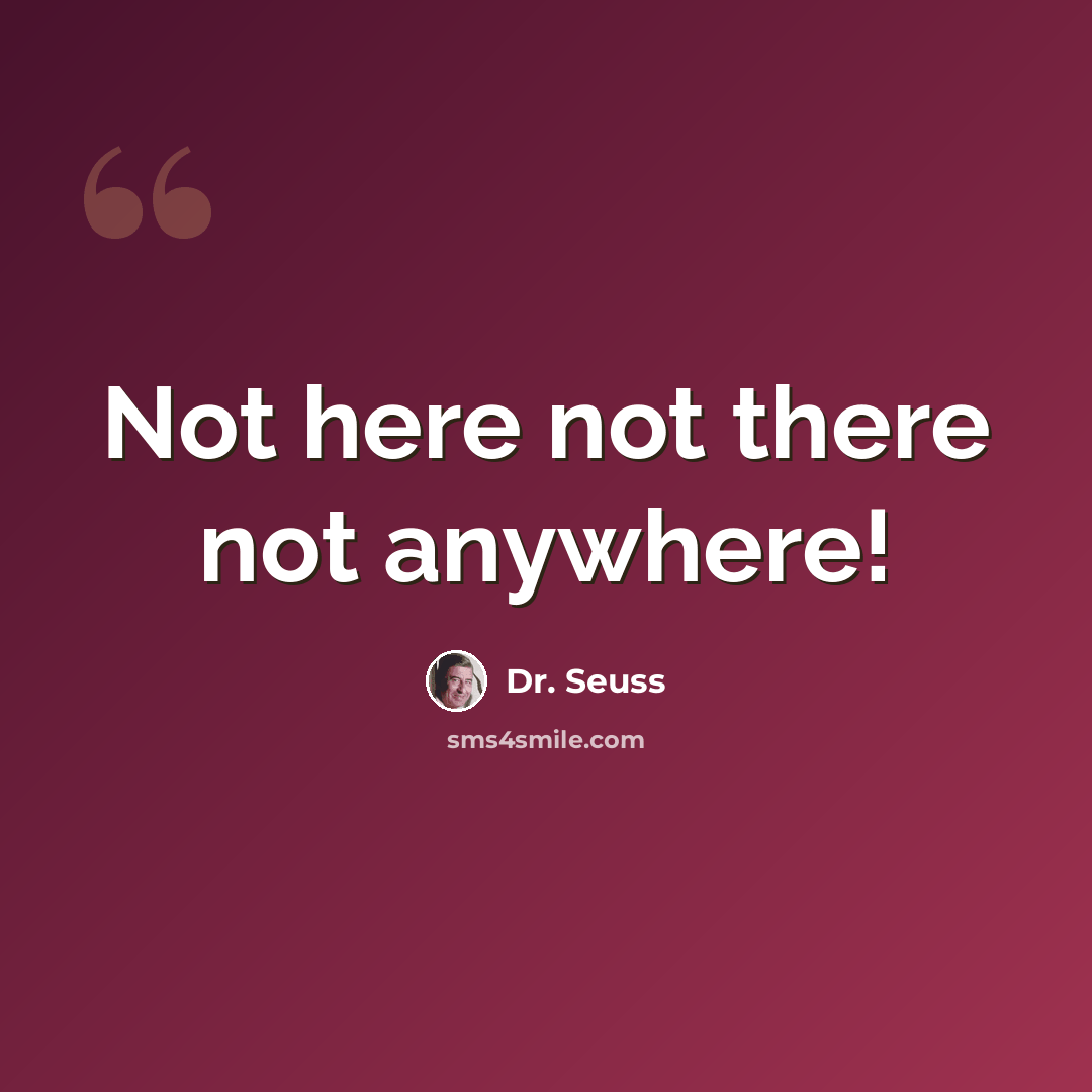 “Not here not there not anywhere!” quote by Dr. Seuss