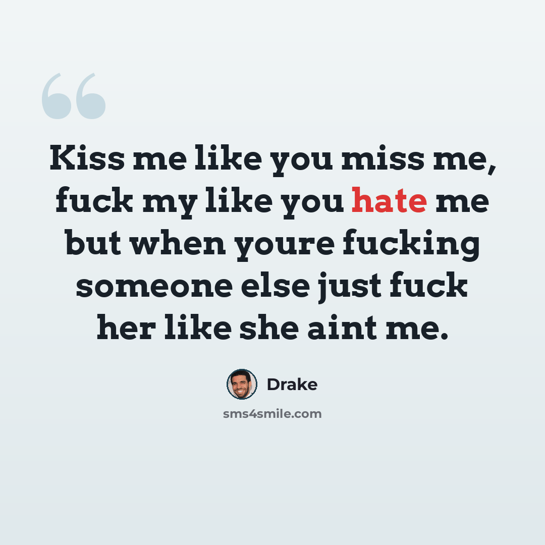 “Kiss me like you miss me, fuck my like you hate me but when youre fucking someone else just fuck her like she aint me.” quote by Drake
