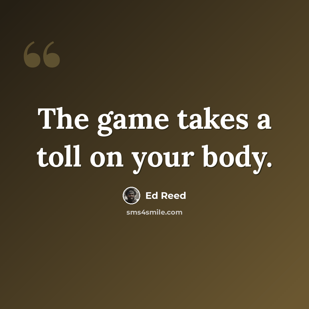 “The game takes a toll on your body.” quote by Ed Reed