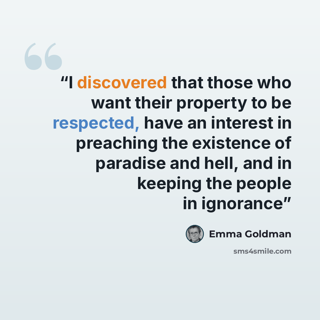 “I discovered that those who want their property to be respected, have an interest in preaching the existence of paradise and hell, and in keeping the people in ignorance” quote by Emma Goldman