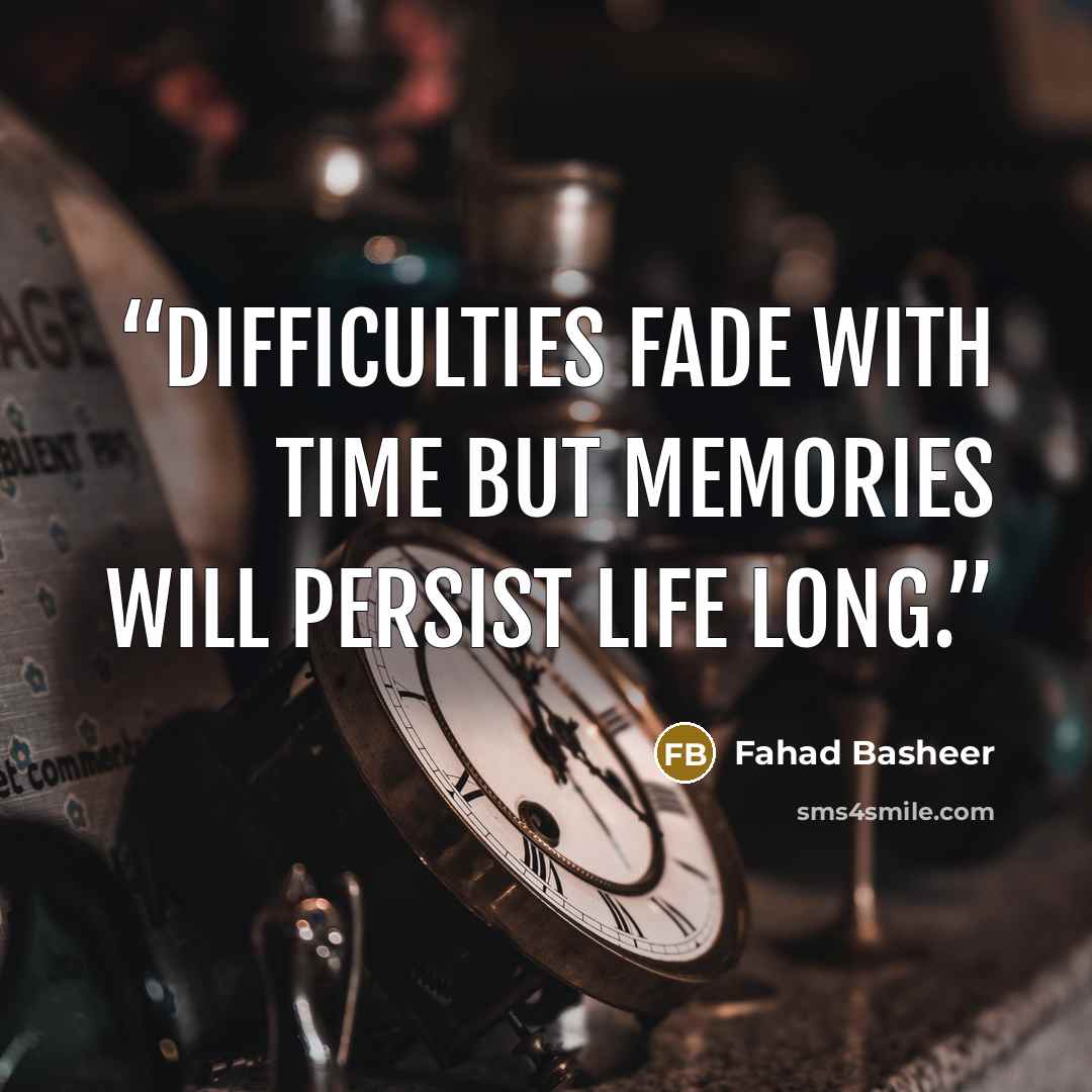 “Difficulties fade with time but memories will persist life long.” quote by Fahad Basheer