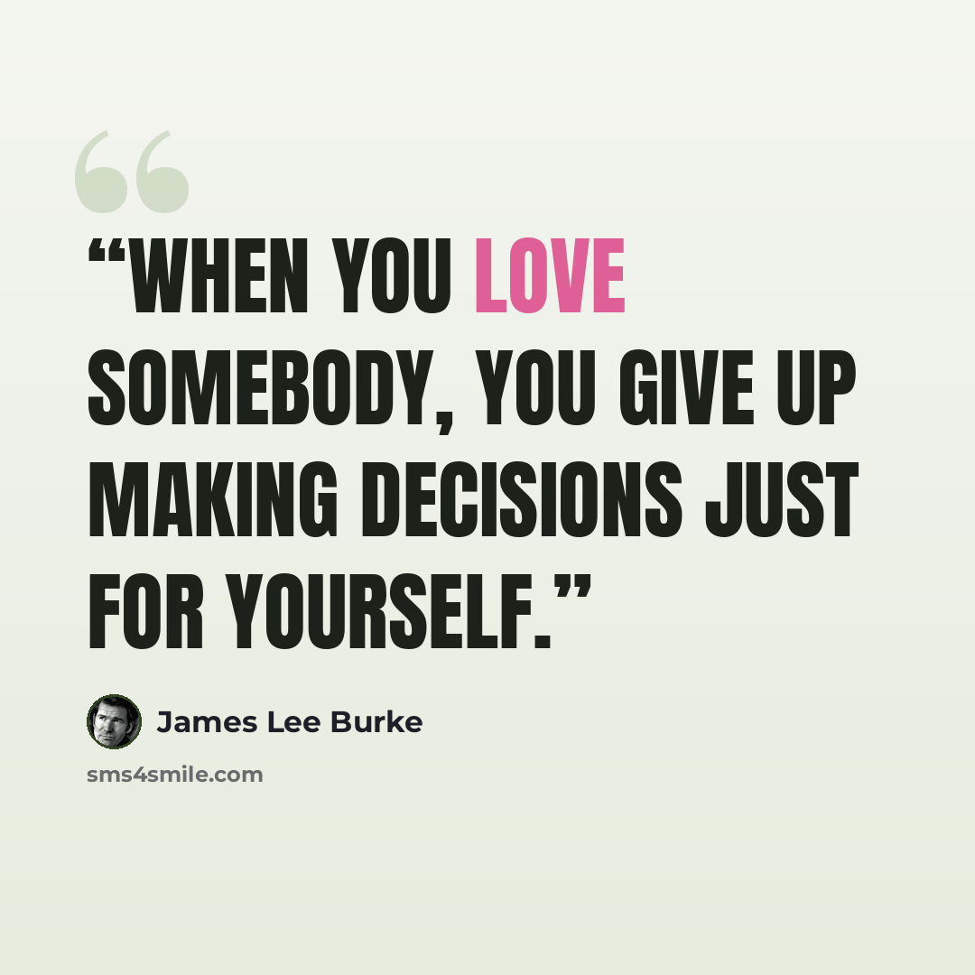 “When you love somebody, you give up making decisions just for yourself.” quote by James Lee Burke
