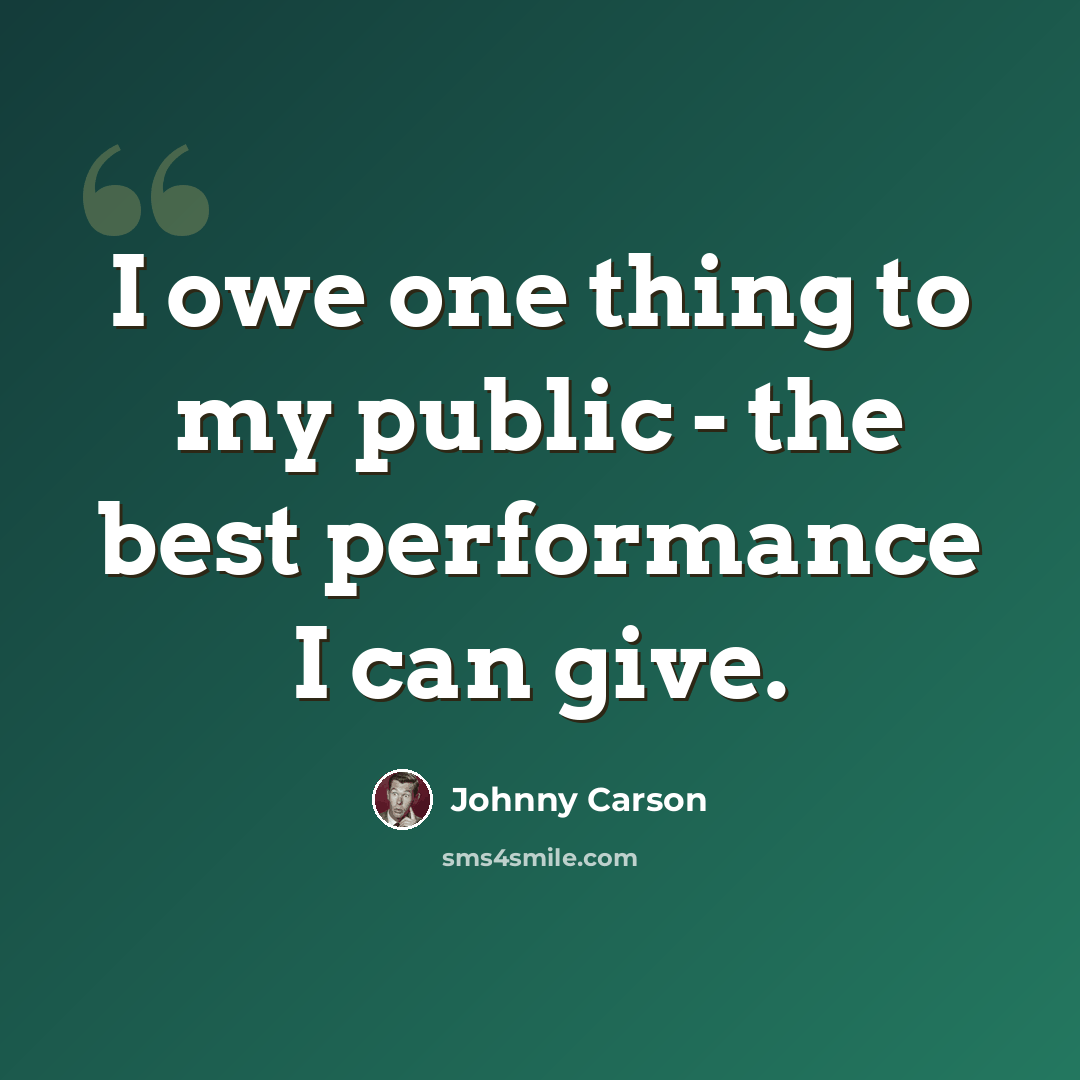 “I owe one thing to my public - the best performance I can give.” quote by Johnny Carson
