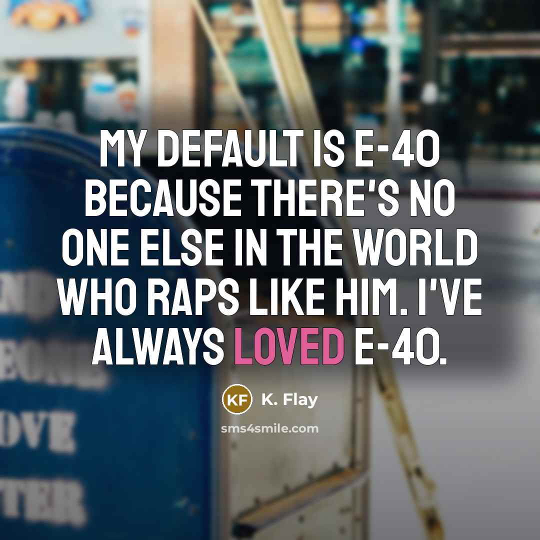 “My default is e-40 because there's no one else in the world who raps like him. I've always loved e-40.” quote by K. Flay