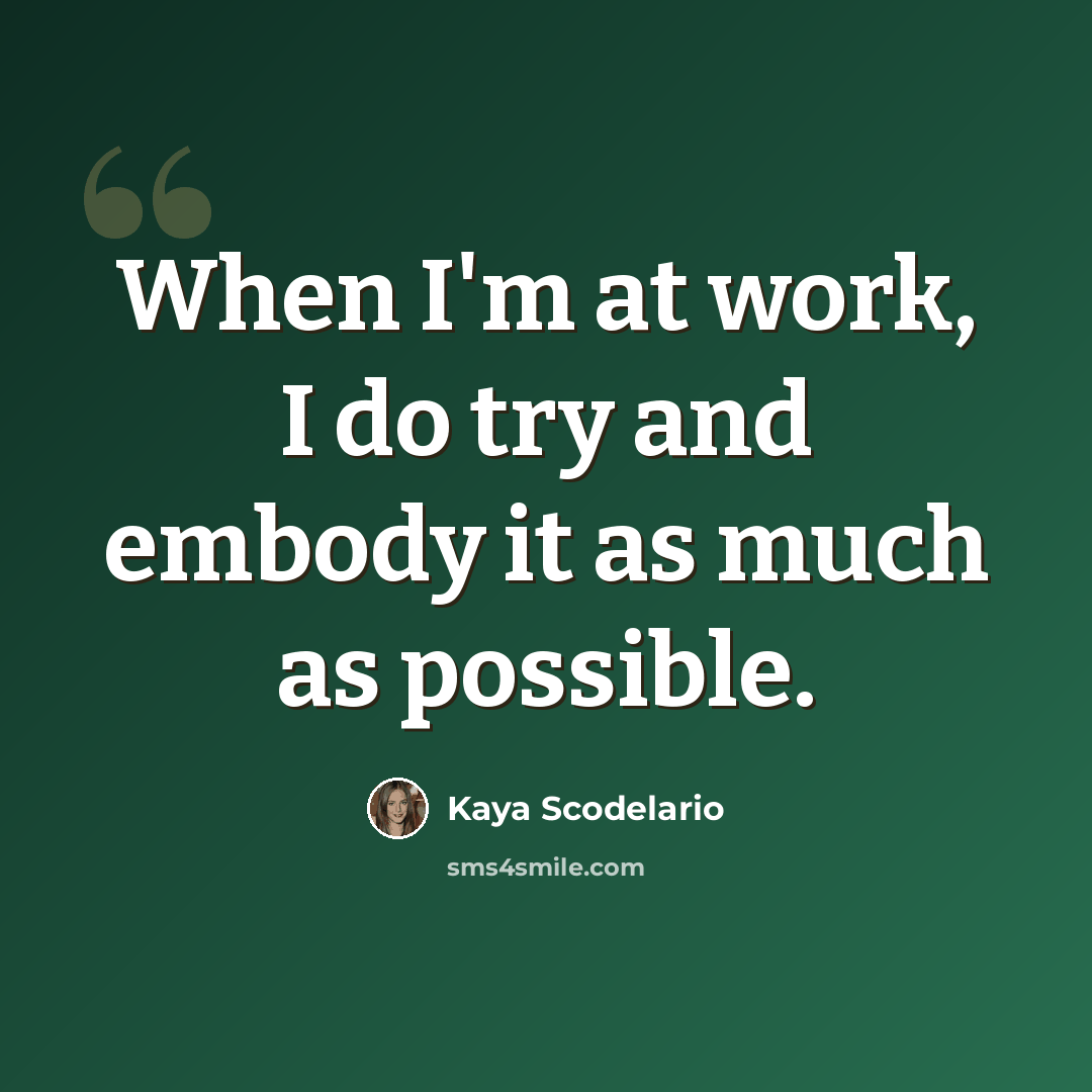 “When I'm at work, I do try and embody it as much as possible.” quote by Kaya Scodelario