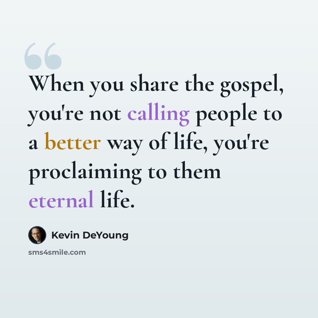 “When you share the gospel, you're not calling people to a better way of life, you're proclaiming to them eternal life.” quote by Kevin DeYoung