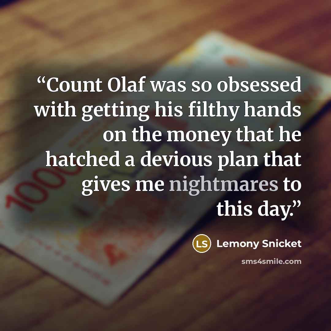 “Count Olaf was so obsessed with getting his filthy hands on the money that he hatched a devious plan that gives me nightmares to this day.” quote by Lemony Snicket