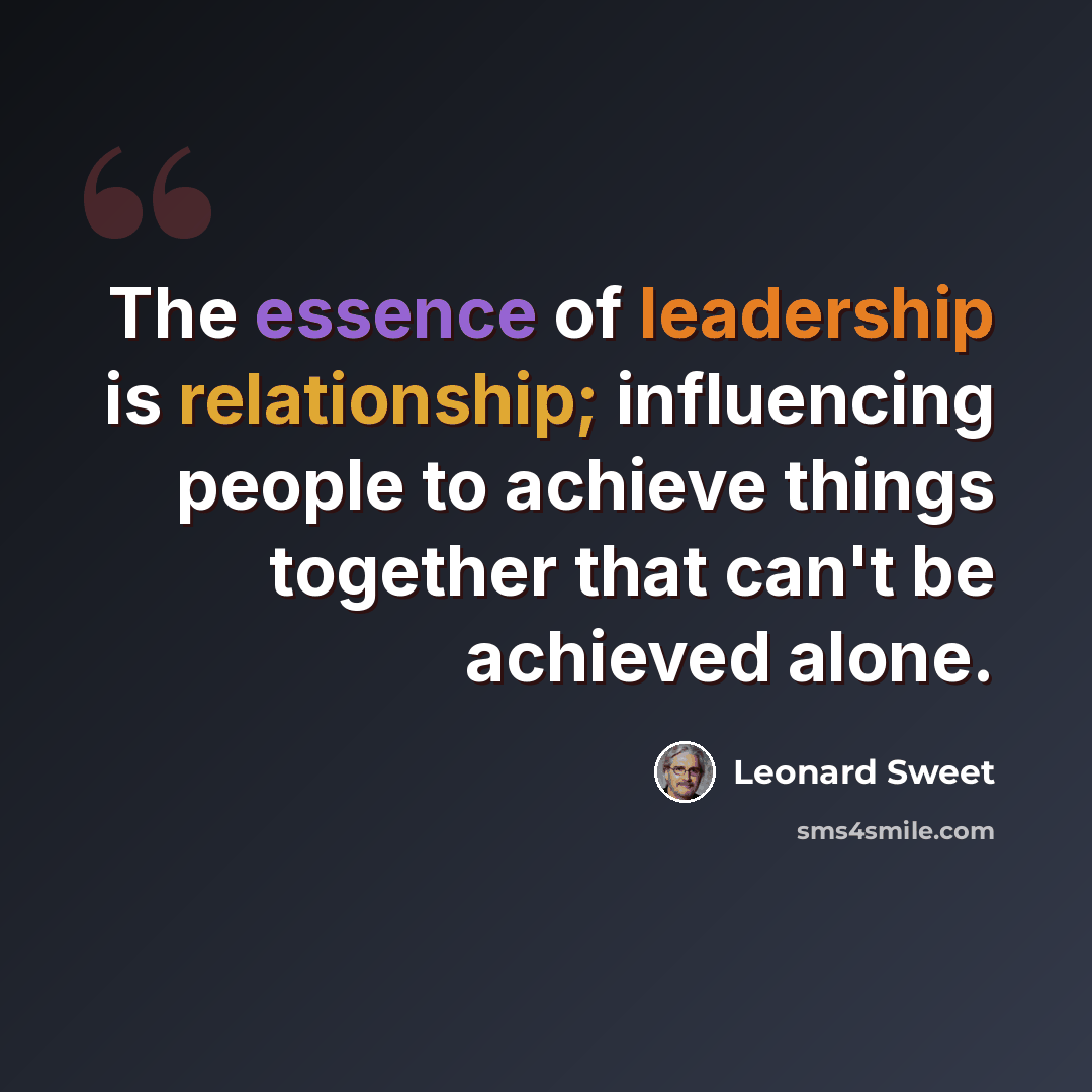 “The essence of leadership is relationship; influencing people to achieve things together that can't be achieved alone.” quote by Leonard Sweet