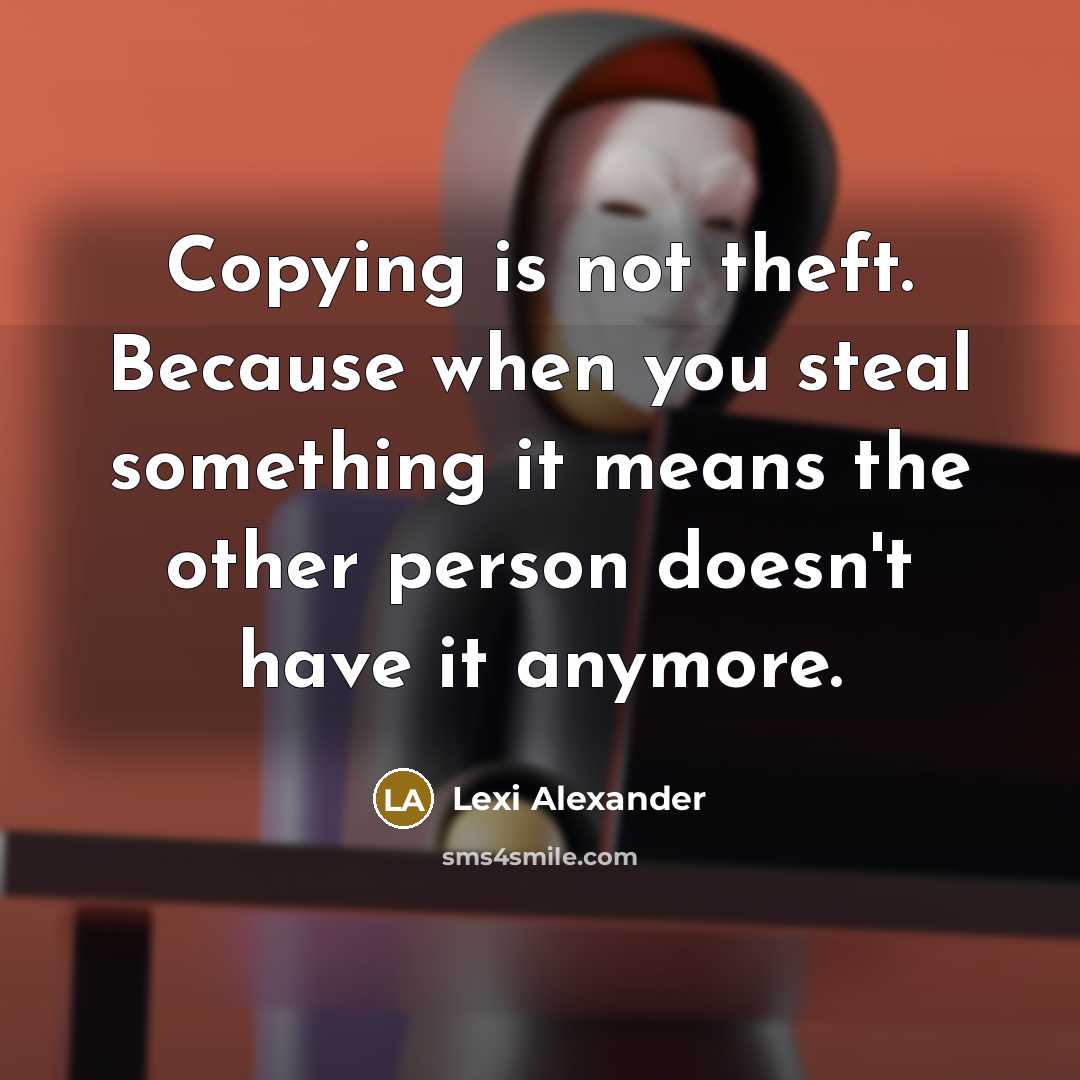 “Copying is not theft. Because when you steal something it means the other person doesn't have it anymore.” quote by Lexi Alexander