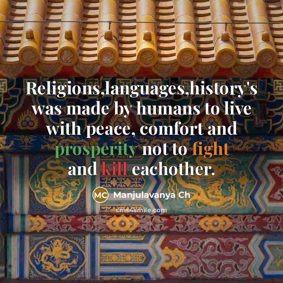 “Religions,languages,history's was made by humans to live with peace, comfort and prosperity not to fight and kill eachother.” quote by Manjulavanya Ch