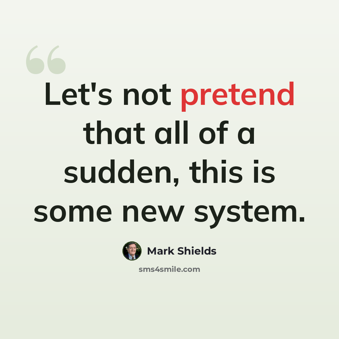 “Let's not pretend that all of a sudden, this is some new system.” quote by Mark Shields