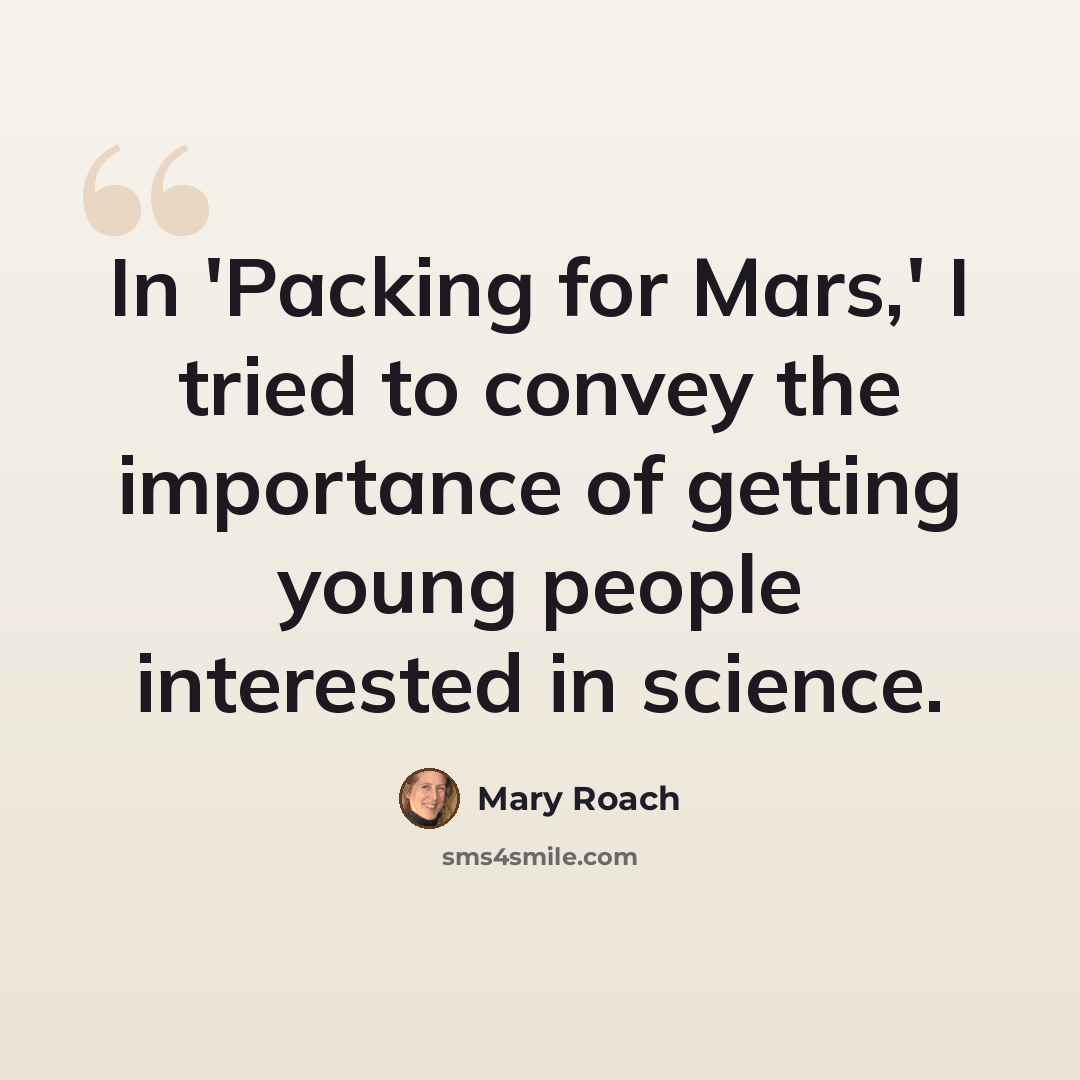 “In 'Packing for Mars,' I tried to convey the importance of getting young people interested in science.” quote by Mary Roach