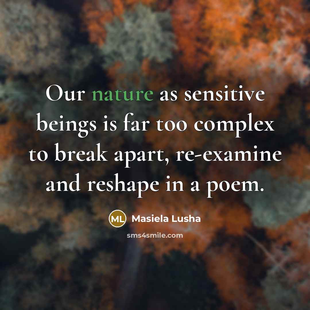 “Our nature as sensitive beings is far too complex to break apart, re-examine and reshape in a poem.” quote by Masiela Lusha