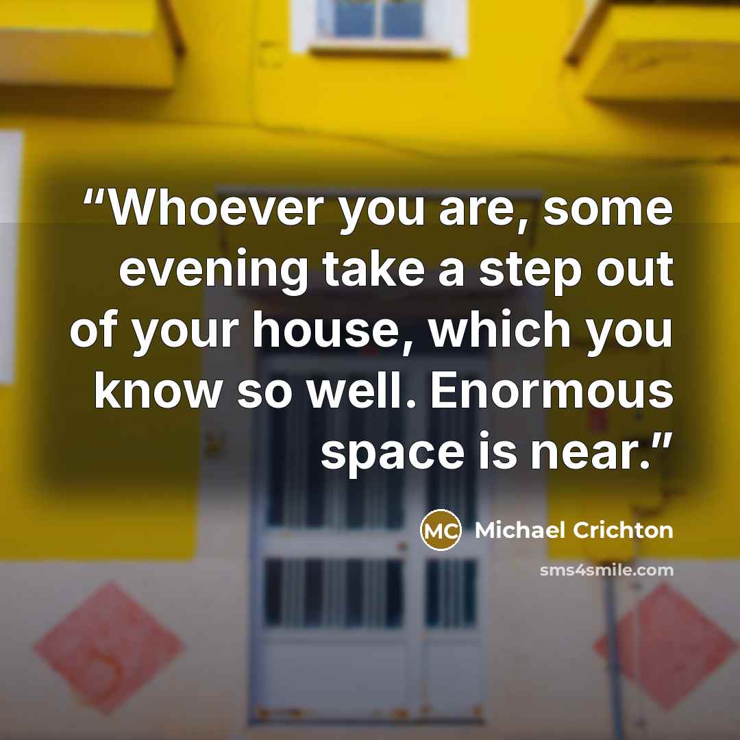 “Whoever you are, some evening take a step out of your house, which you know so well. Enormous space is near.” quote by Michael Crichton
