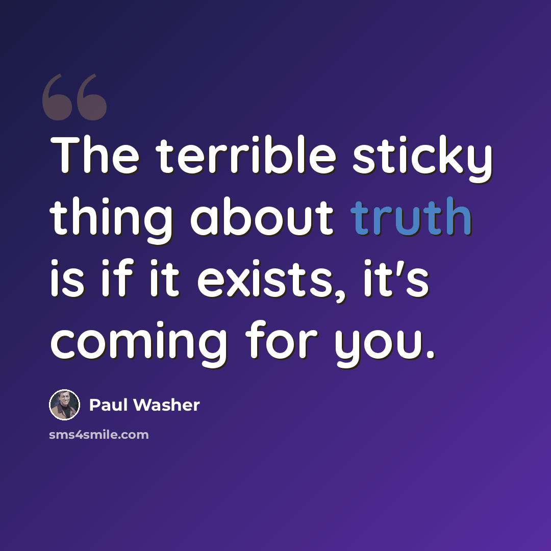 “The terrible sticky thing about truth is if it exists, it's coming for you.” quote by Paul Washer