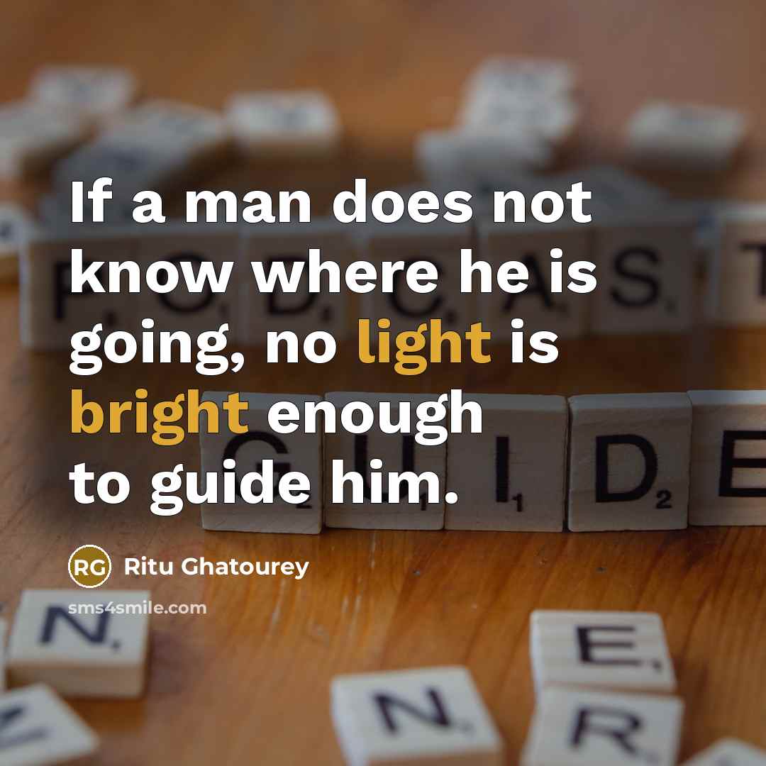 “If a man does not know where he is going, no light is bright enough to guide him.” quote by Ritu Ghatourey