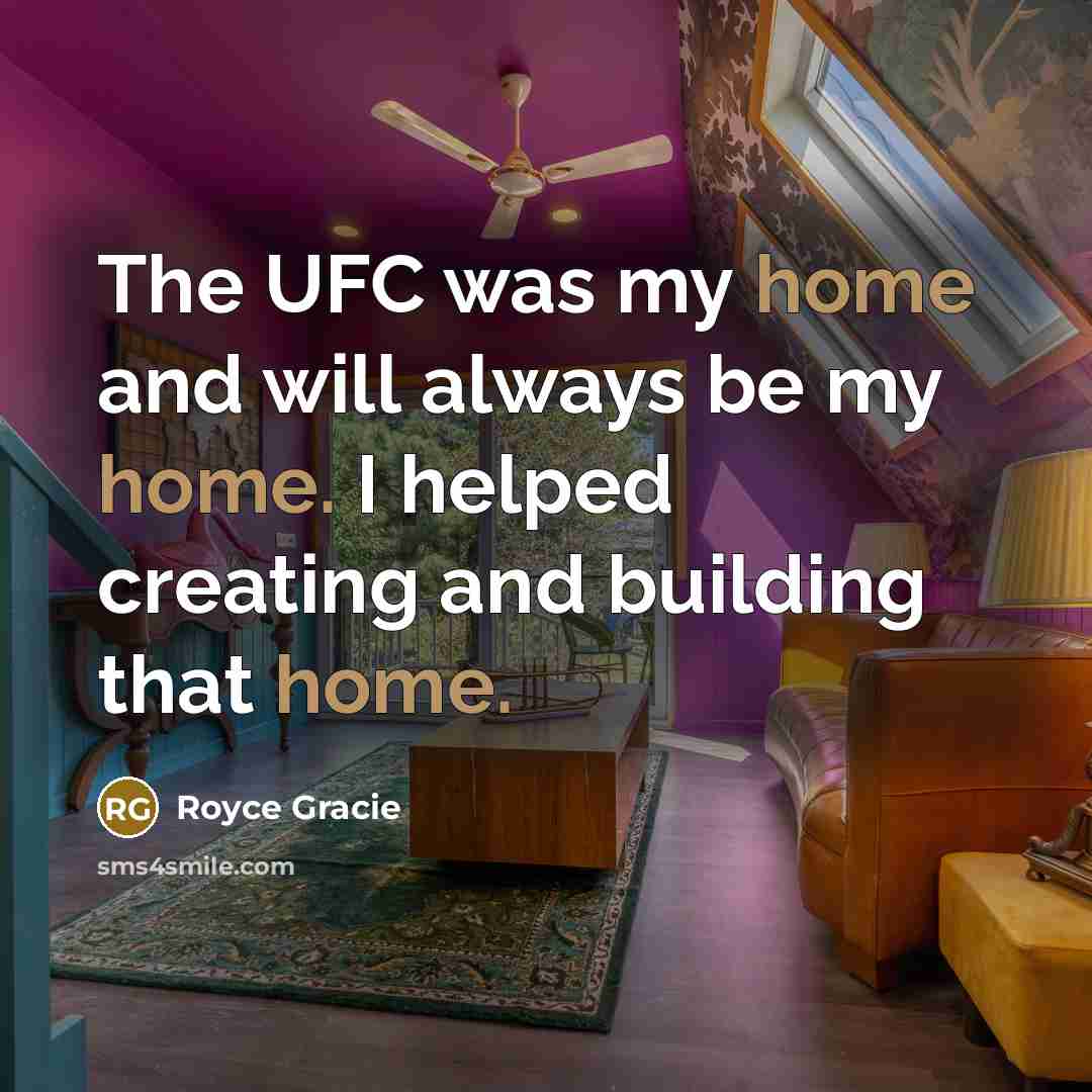 “The UFC was my home and will always be my home. I helped creating and building that home.” quote by Royce Gracie