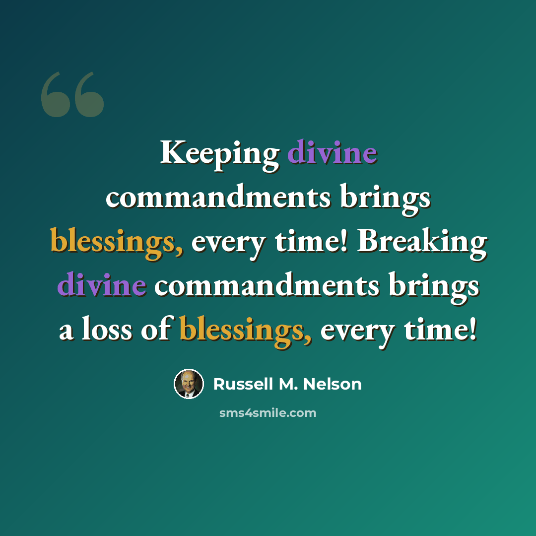 “Keeping divine commandments brings blessings, every time! Breaking divine commandments brings a loss of blessings, every time!” quote by Russell M. Nelson