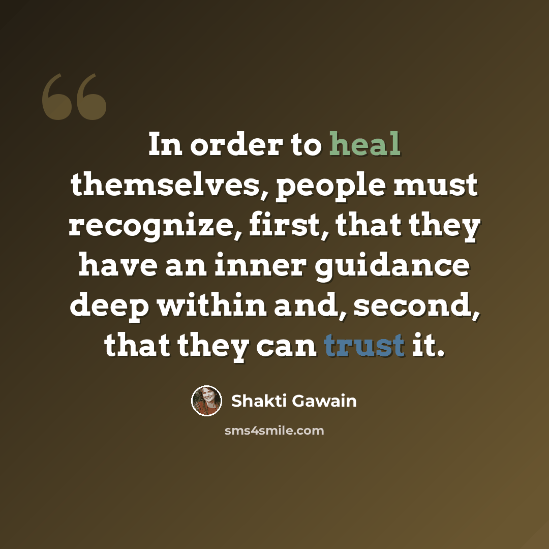 “In order to heal themselves, people must recognize, first, that they have an inner guidance deep within and, second, that they can trust it.” quote by Shakti Gawain