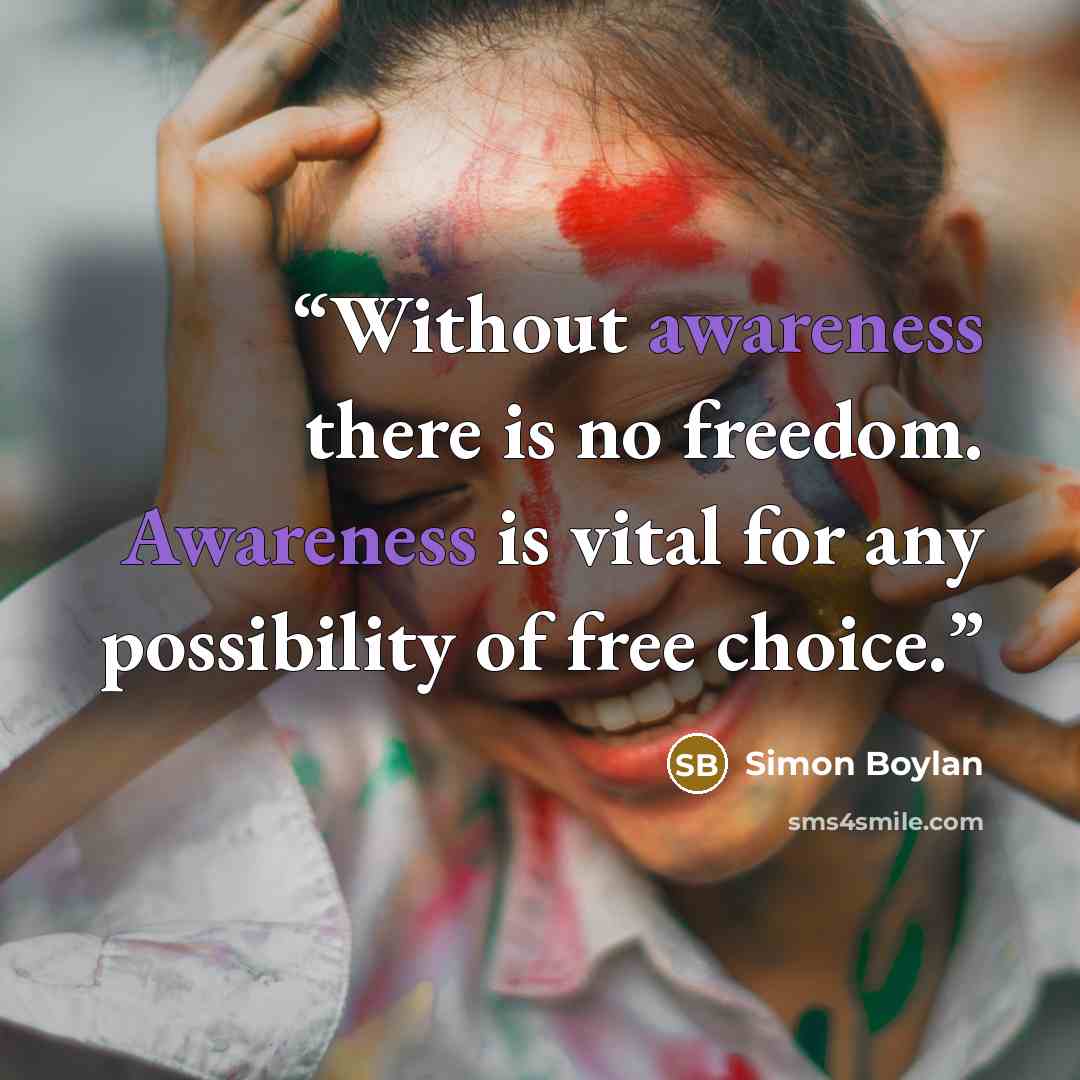 “Without awareness there is no freedom. Awareness is vital for any possibility of free choice.” quote by Simon Boylan