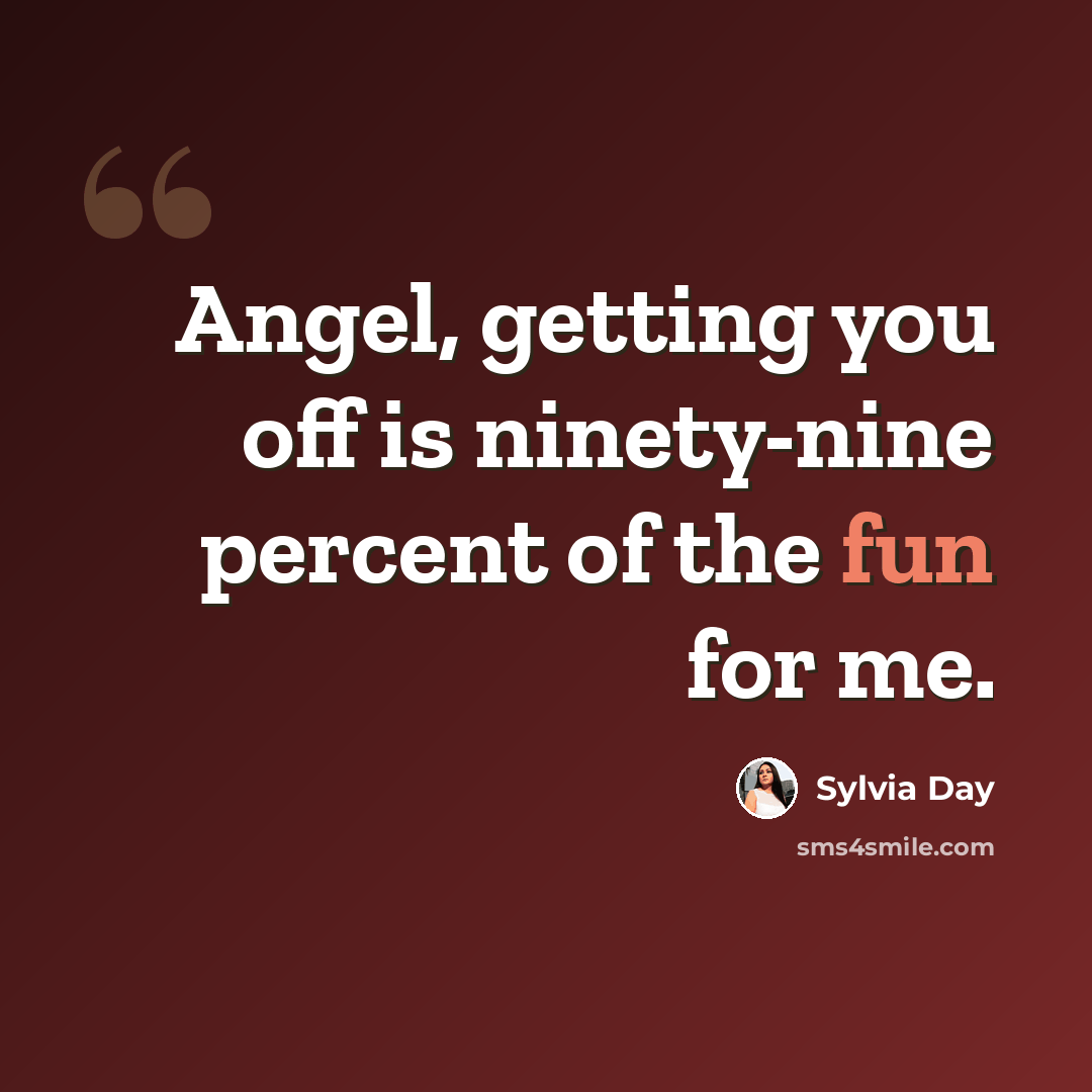 “Angel, getting you off is ninety-nine percent of the fun for me.” quote by Sylvia Day