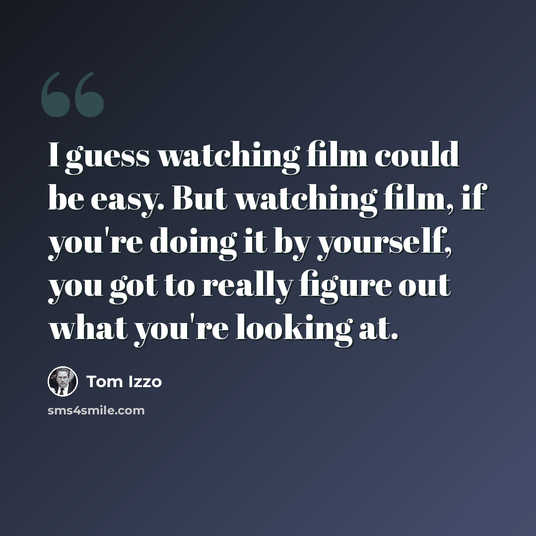 “I guess watching film could be easy. But watching film, if you're doing it by yourself, you got to really figure out what you're looking at.” quote by Tom Izzo