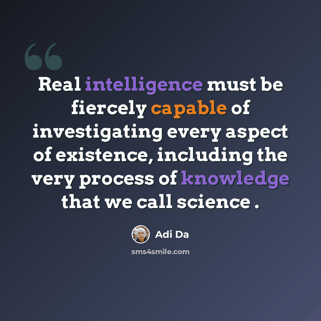 “Real intelligence must be fiercely capable of investigating every aspect of existence, including the very process of knowledge that we call science .” quote by Adi Da