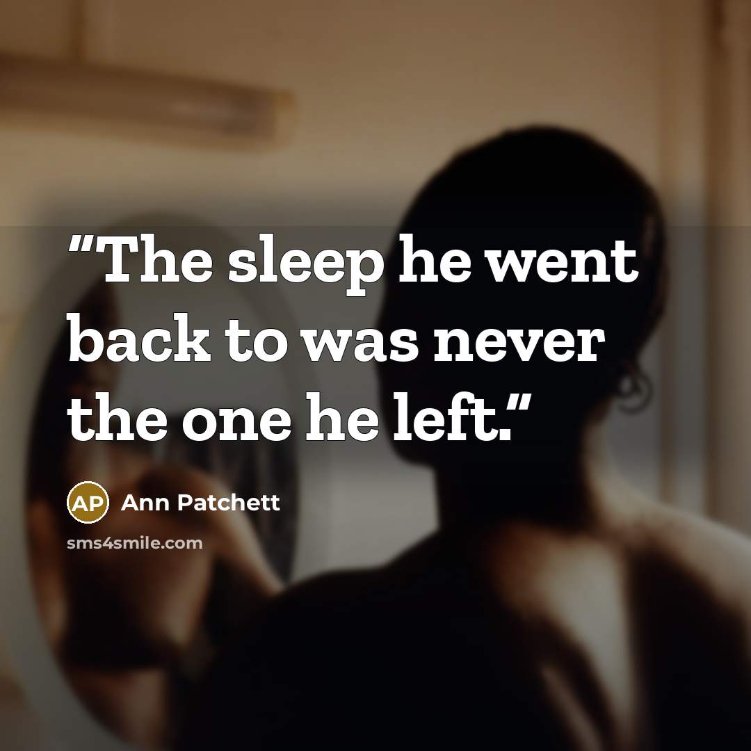 “The sleep he went back to was never the one he left.” quote by Ann Patchett