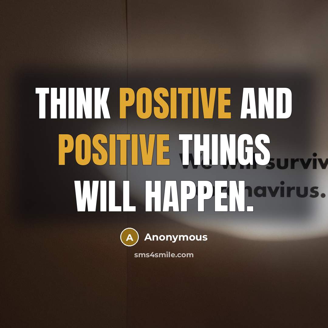 “Think positive and positive things will happen.” quote by Anonymous