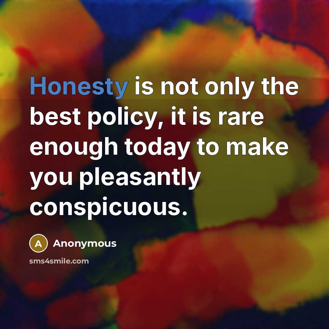 “Honesty is not only the best policy, it is rare enough today to make you pleasantly conspicuous.” quote by Anonymous
