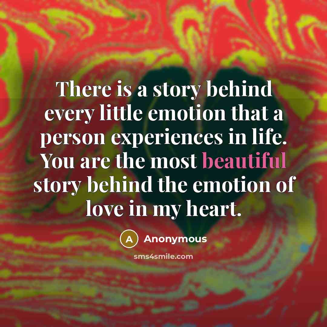 “There is a story behind every little emotion that a person experiences in life. You are the most beautiful story behind the emotion of love in my heart.” quote by Anonymous