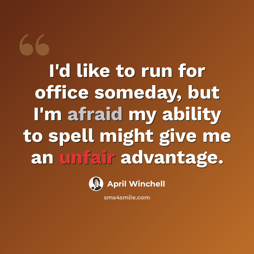 “I'd like to run for office someday, but I'm afraid my ability to spell might give me an unfair advantage.” quote by April Winchell