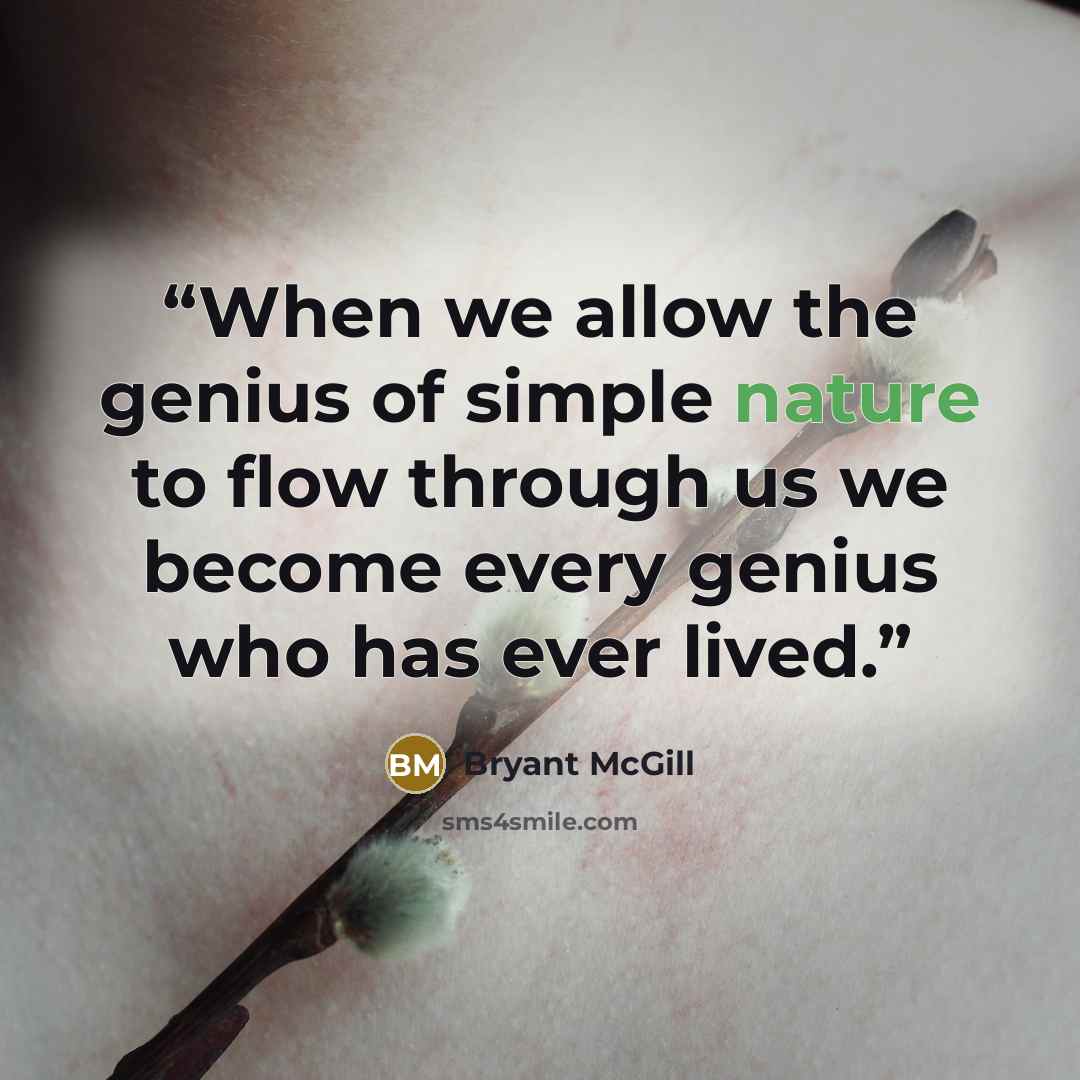 “When we allow the genius of simple nature to flow through us we become every genius who has ever lived.” quote by Bryant McGill