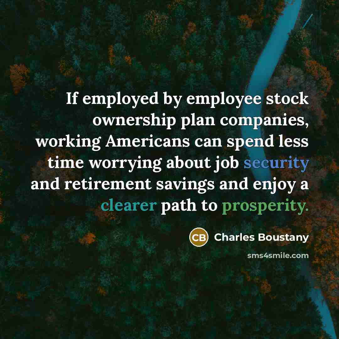 “If employed by employee stock ownership plan companies, working Americans can spend less time worrying about job security and retirement savings and enjoy a clearer path to prosperity.” quote by Charles Boustany