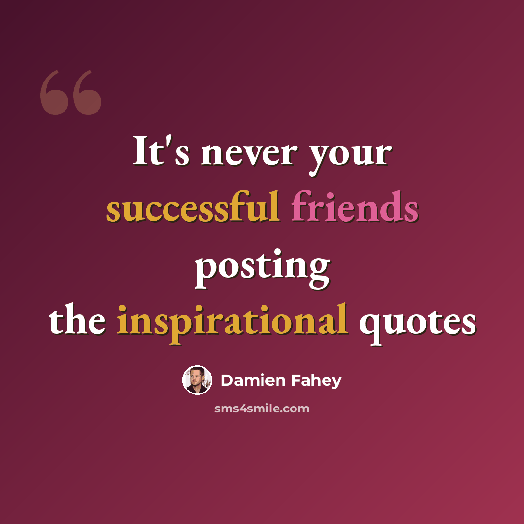 “It's never your successful friends posting the inspirational quotes” quote by Damien Fahey