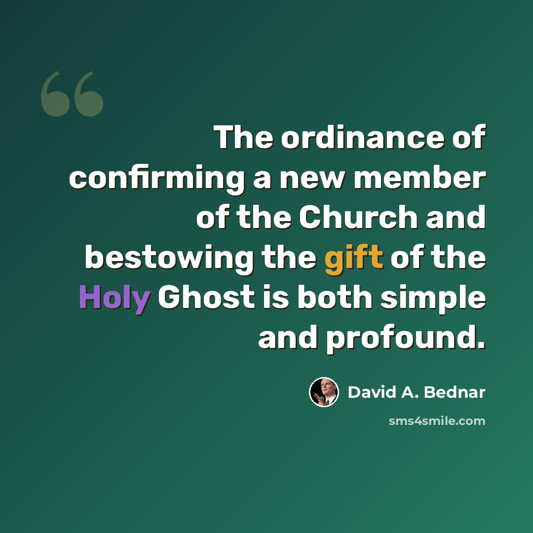 “The ordinance of confirming a new member of the Church and bestowing the gift of the Holy Ghost is both simple and profound.” quote by David A. Bednar