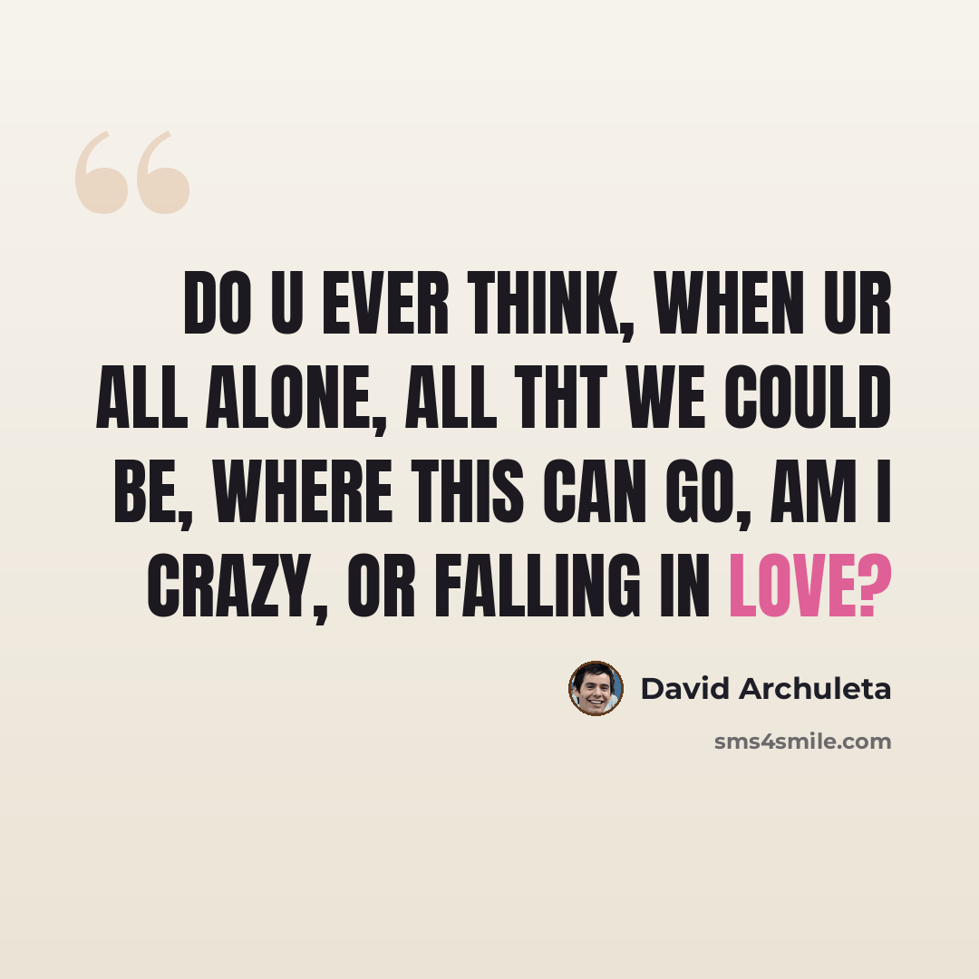 “do u ever think, when ur all alone, all tht we could be, where this can go, am i crazy, or falling in love?” quote by David Archuleta