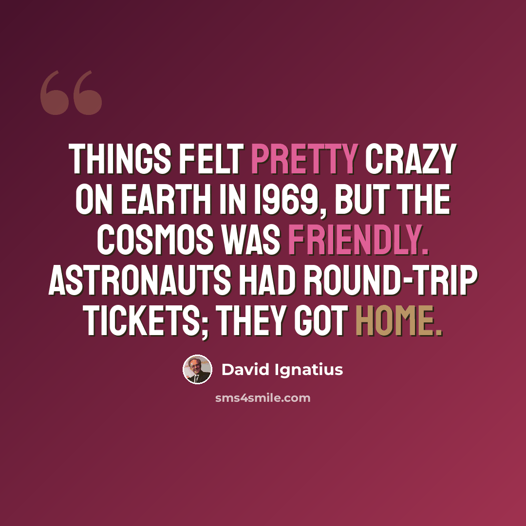 “Things felt pretty crazy on earth in 1969, but the cosmos was friendly. Astronauts had round-trip tickets; they got home.” quote by David Ignatius