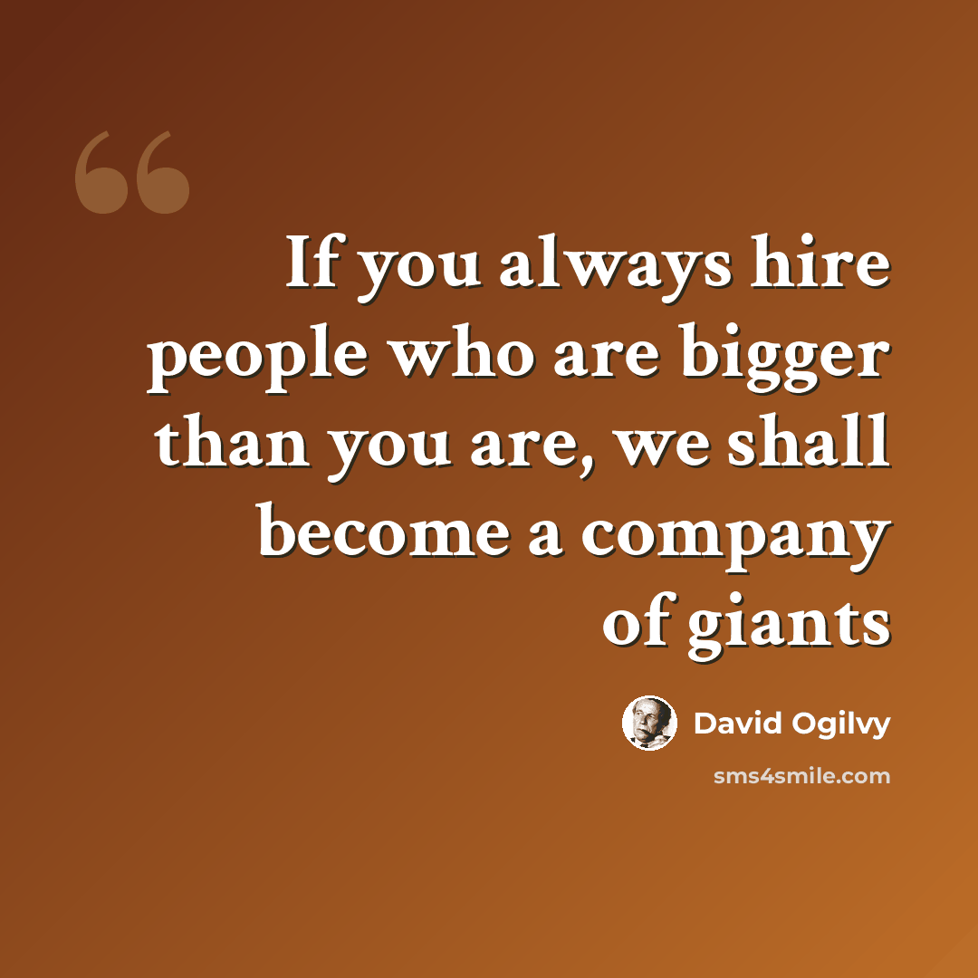 “If you always hire people who are bigger than you are, we shall become a company of giants” quote by David Ogilvy