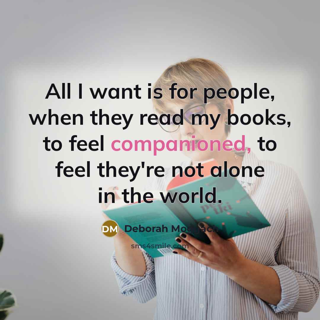 “All I want is for people, when they read my books, to feel companioned, to feel they're not alone in the world.” quote by Deborah Moggach