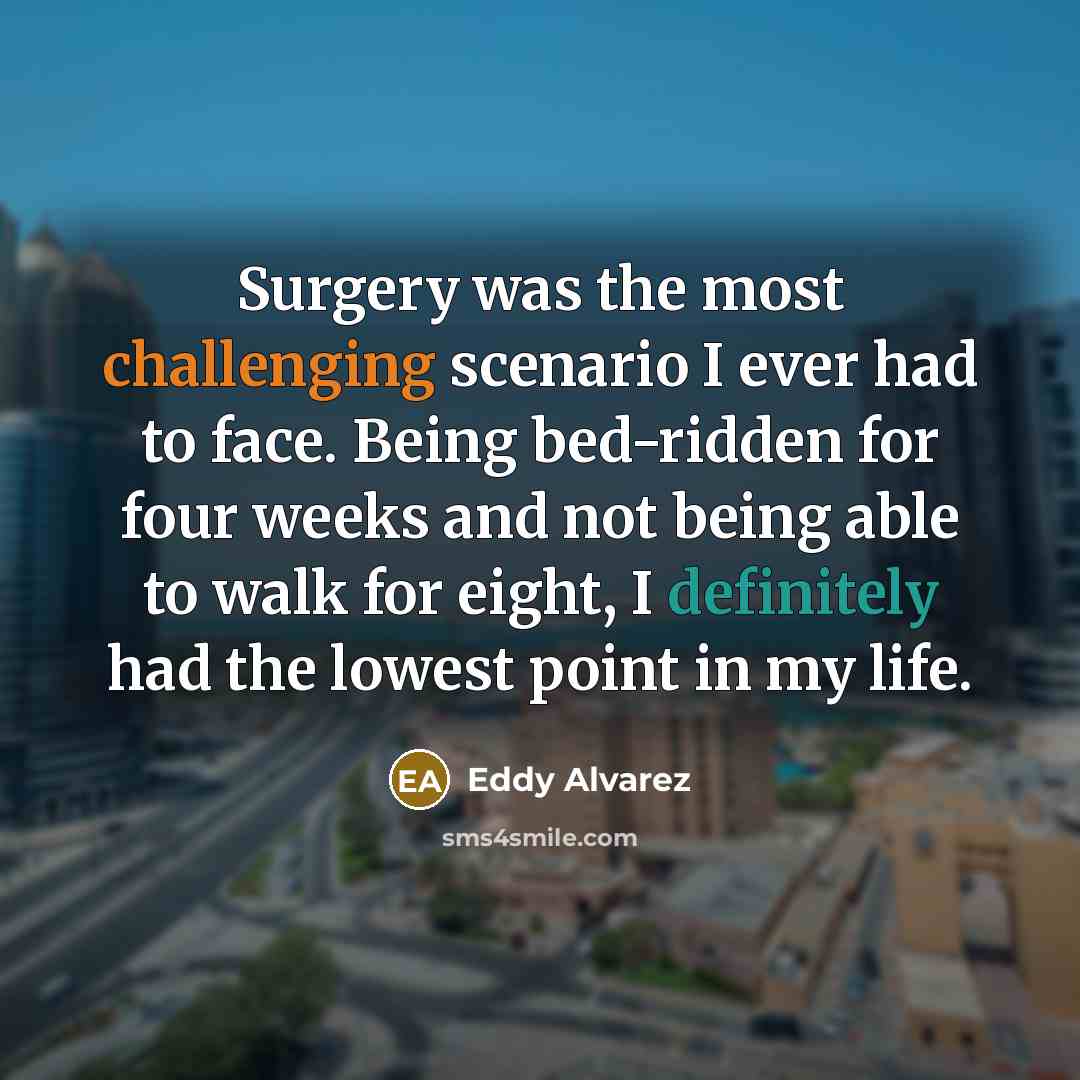 “Surgery was the most challenging scenario I ever had to face. Being bed-ridden for four weeks and not being able to walk for eight, I definitely had the lowest point in my life.” quote by Eddy Alvarez