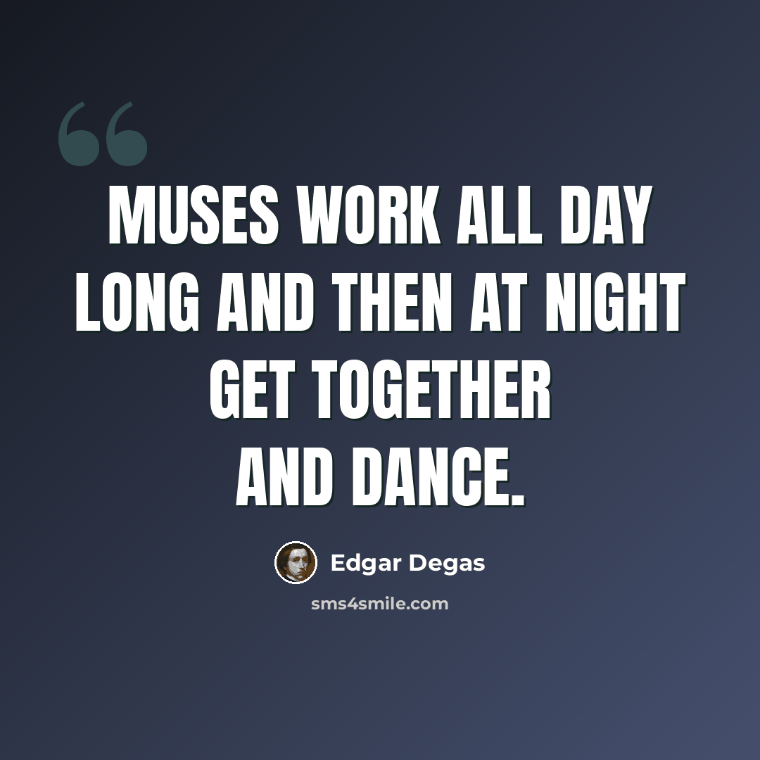 “Muses work all day long and then at night get together and dance.” quote by Edgar Degas