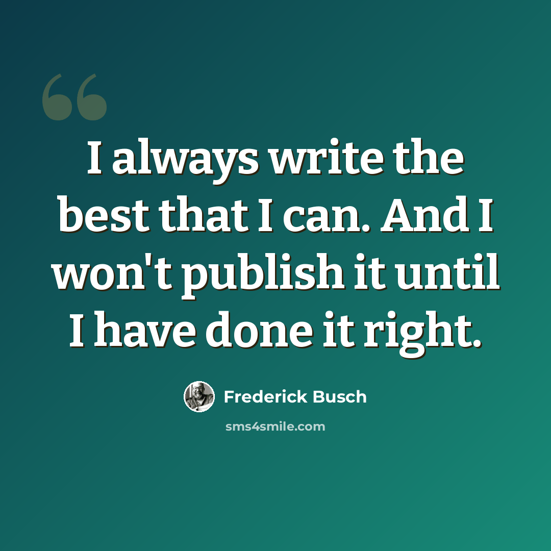 “I always write the best that I can. And I won't publish it until I have done it right.” quote by Frederick Busch