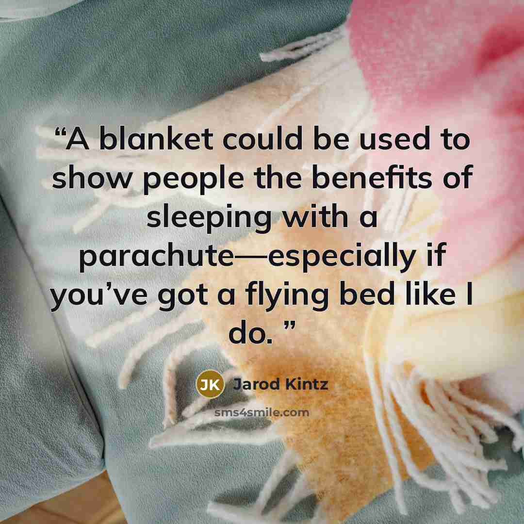 “A blanket could be used to show people the benefits of sleeping with a parachute—especially if you’ve got a flying bed like I do.” quote by Jarod Kintz