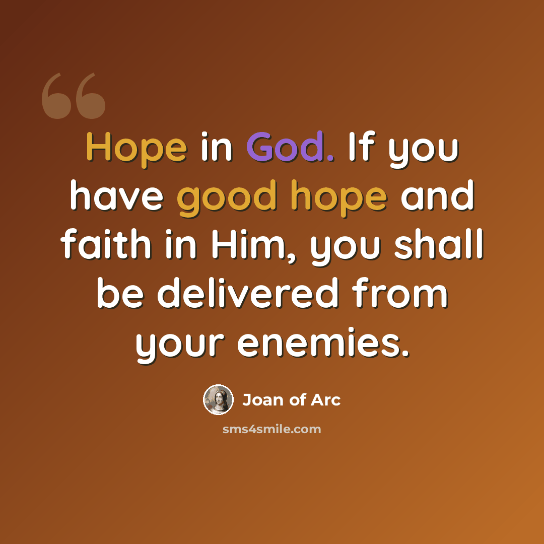 “Hope in God. If you have good hope and faith in Him, you shall be delivered from your enemies.” quote by Joan of Arc