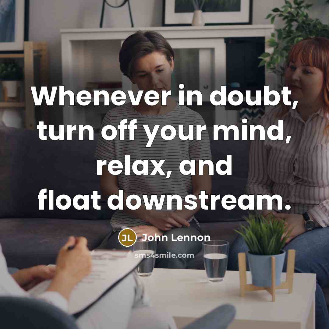 “Whenever in doubt, turn off your mind, relax, and float downstream.” quote by John Lennon