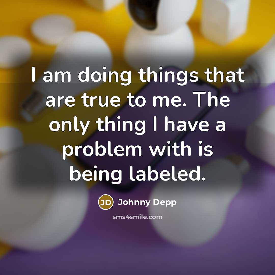 “I am doing things that are true to me. The only thing I have a problem with is being labeled.” quote by Johnny Depp
