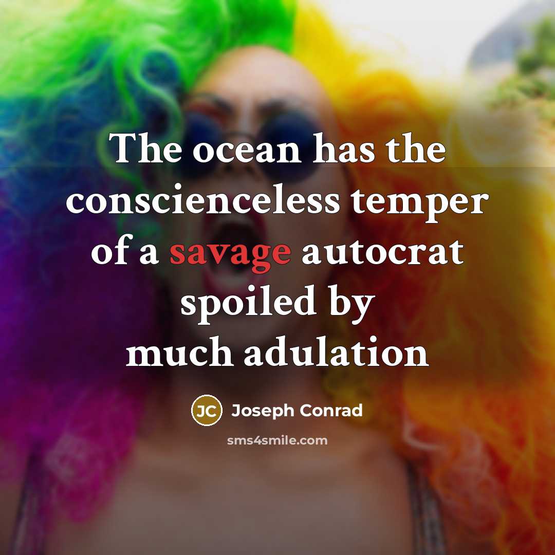 “The ocean has the conscienceless temper of a savage autocrat spoiled by much adulation” quote by Joseph Conrad