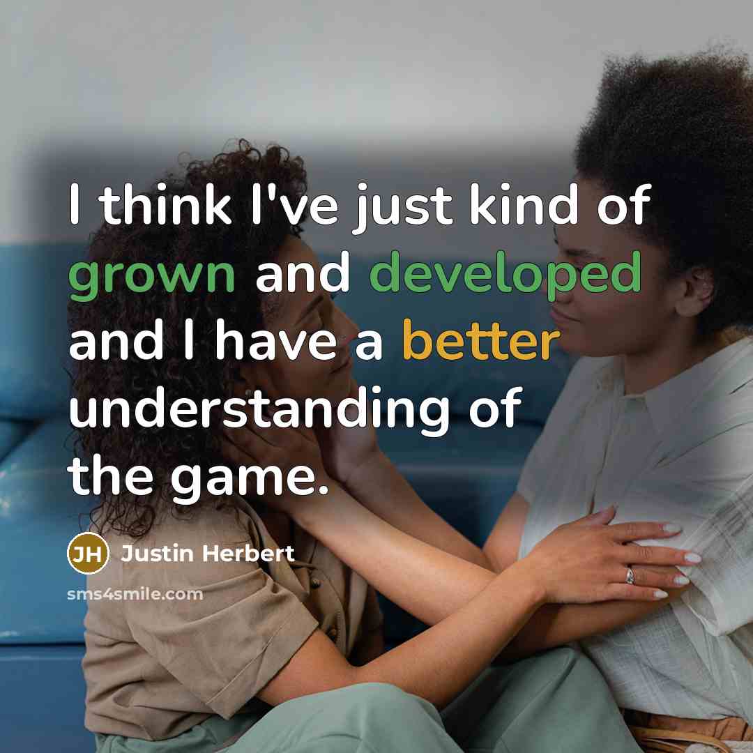 “I think I've just kind of grown and developed and I have a better understanding of the game.” quote by Justin Herbert