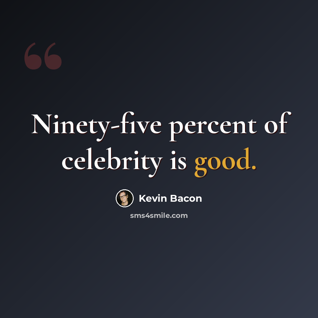 “Ninety-five percent of celebrity is good.” quote by Kevin Bacon